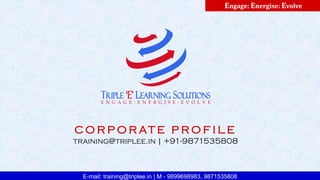 E-mail: training@triplee.in | M - 9899698983, 9871535808
Engage: Energise: Evolve
C O R P O R AT E P R O F I L E
training@triplee.in | +91-9871535808
 