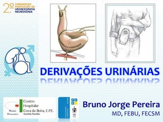 DERIVAÇÕES URINÁRIAS
Bruno Jorge Pereira
MD, FEBU, FECSM
 