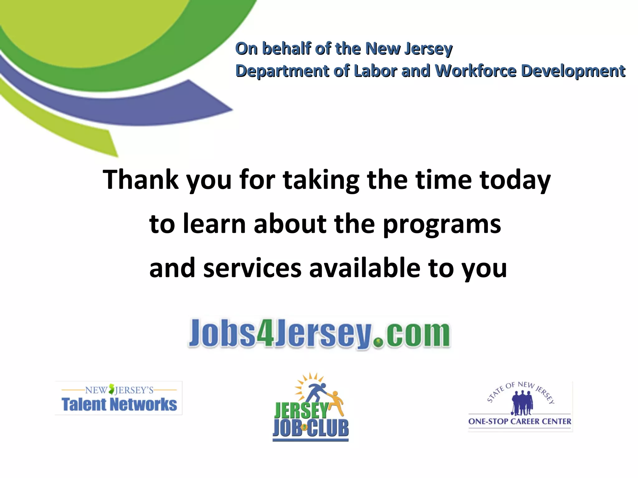 Thank you for taking the time today
to learn about the programs
and services available to you
On behalf of the New JerseyOn behalf of the New Jersey
Department of Labor and Workforce DevelopmentDepartment of Labor and Workforce Development
 