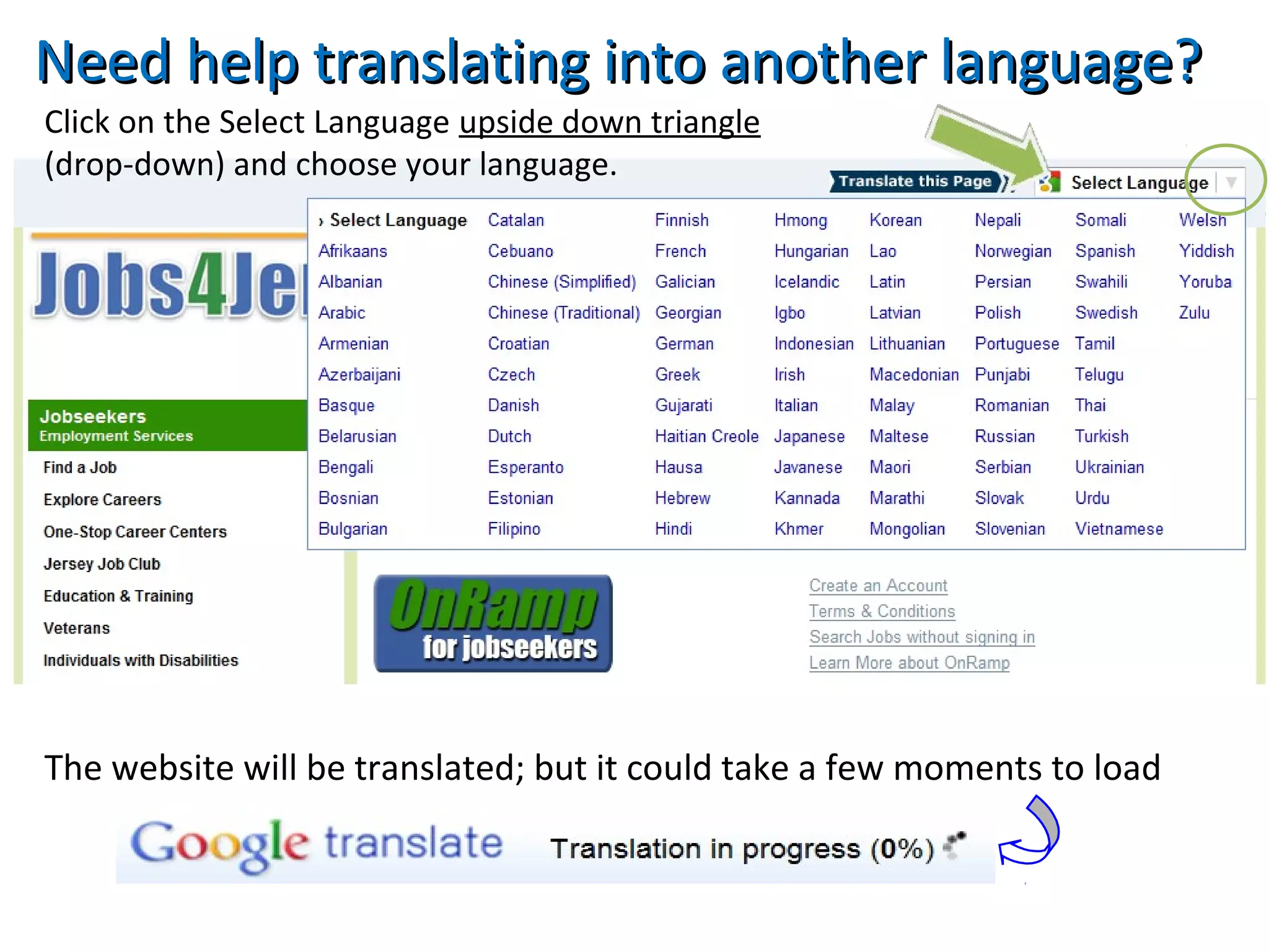 Need help translating into another language?Need help translating into another language?
Click on the Select Language upside down triangle
(drop-down) and choose your language.
The website will be translated; but it could take a few moments to load
 