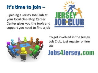 It’s time to join –It’s time to join –
…joining a Jersey Job Club at
your local One-Stop Career
Center gives you the tools and
support you need to find a job
To get involved in the Jersey
Job Club, just register online
at:
 