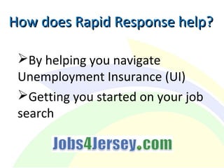 How does Rapid Response help?How does Rapid Response help?
By helping you navigate
Unemployment Insurance (UI)
Getting you started on your job
search
 