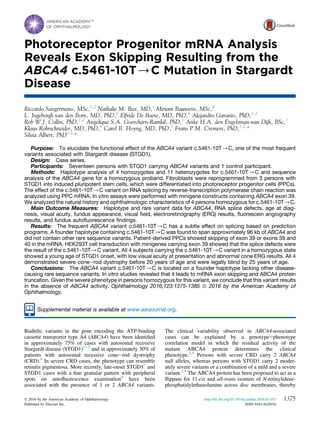 Photoreceptor Progenitor mRNA Analysis
Reveals Exon Skipping Resulting from the
ABCA4 c.5461-10T/C Mutation in Stargardt
Disease
Riccardo Sangermano, MSc,1,2
Nathalie M. Bax, MD,3
Miriam Bauwens, MSc,4
L. Ingeborgh van den Born, MD, PhD,5
Elfride De Baere, MD, PhD,4
Alejandro Garanto, PhD,1,2
Rob W.J. Collin, PhD,1,2
Angelique S.A. Goercharn-Ramlal, PhD,1
Anke H.A. den Engelsman-van Dijk, BSc,1
Klaus Rohrschneider, MD, PhD,6
Carel B. Hoyng, MD, PhD,3
Frans P.M. Cremers, PhD,1,2,
*
Silvia Albert, PhD1,2,
*
Purpose: To elucidate the functional effect of the ABCA4 variant c.5461-10T/C, one of the most frequent
variants associated with Stargardt disease (STGD1).
Design: Case series.
Participants: Seventeen persons with STGD1 carrying ABCA4 variants and 1 control participant.
Methods: Haplotype analysis of 4 homozygotes and 11 heterozygotes for c.5461-10T/C and sequence
analysis of the ABCA4 gene for a homozygous proband. Fibroblasts were reprogrammed from 3 persons with
STGD1 into induced pluripotent stem cells, which were differentiated into photoreceptor progenitor cells (PPCs).
The effect of the c.5461-10T/C variant on RNA splicing by reverse-transcription polymerase chain reaction was
analyzed using PPC mRNA. In vitro assays were performed with minigene constructs containing ABCA4 exon 39.
We analyzed the natural history and ophthalmologic characteristics of 4 persons homozygous for c.5461-10T/C.
Main Outcome Measures: Haplotype and rare variant data for ABCA4, RNA splice defects, age at diag-
nosis, visual acuity, fundus appearance, visual ﬁeld, electroretinography (ERG) results, ﬂuorescein angiography
results, and fundus autoﬂuorescence ﬁndings.
Results: The frequent ABCA4 variant c.5461-10T/C has a subtle effect on splicing based on prediction
programs. A founder haplotype containing c.5461-10T/C was found to span approximately 96 kb of ABCA4 and
did not contain other rare sequence variants. Patient-derived PPCs showed skipping of exon 39 or exons 39 and
40 in the mRNA. HEK293T cell transduction with minigenes carrying exon 39 showed that the splice defects were
the result of the c.5461-10T/C variant. All 4 subjects carrying the c.5461-10T/C variant in a homozygous state
showed a young age of STGD1 onset, with low visual acuity at presentation and abnormal cone ERG results. All 4
demonstrated severe coneerod dystrophy before 20 years of age and were legally blind by 25 years of age.
Conclusions: The ABCA4 variant c.5461-10T/C is located on a founder haplotype lacking other disease-
causing rare sequence variants. In vitro studies revealed that it leads to mRNA exon skipping and ABCA4 protein
truncation. Given the severe phenotype in persons homozygous for this variant, we conclude that this variant results
in the absence of ABCA4 activity. Ophthalmology 2016;123:1375-1385 ª 2016 by the American Academy of
Ophthalmology.
Supplemental material is available at www.aaojournal.org.
Biallelic variants in the gene encoding the ATP-binding
cassette transporter type A4 (ABCA4) have been identiﬁed
in approximately 75% of cases with autosomal recessive
Stargardt disease (STGD1)1e5
and in approximately 30% of
patients with autosomal recessive coneerod dystrophy
(CRD).6
In severe CRD cases, the phenotype can resemble
retinitis pigmentosa. More recently, late-onset STGD17
and
STGD1 cases with a ﬁne granular pattern with peripheral
spots on autoﬂuorescence examination8
have been
associated with the presence of 1 or 2 ABCA4 variants.
The clinical variability observed in ABCA4-associated
cases can be explained by a genotypeephenotype
correlation model in which the residual activity of the
mutant ABCA4 protein determines the clinical
phenotype.2,9
Persons with severe CRD carry 2 ABCA4
null alleles, whereas persons with STGD1 carry 2 moder-
ately severe variants or a combination of a mild and a severe
variant.2,9
The ABCA4 protein has been proposed to act as a
ﬂippase for 11-cis and all-trans isomers of N-retinylidene-
phosphatidylethanolamine across disc membranes, thereby
1375Ó 2016 by the American Academy of Ophthalmology
Published by Elsevier Inc.
http://dx.doi.org/10.1016/j.ophtha.2016.01.053
ISSN 0161-6420/16
 