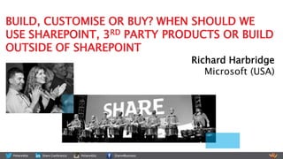 Richard Harbridge
Microsoft (USA)
BUILD, CUSTOMISE OR BUY? WHEN SHOULD WE
USE SHAREPOINT, 3RD PARTY PRODUCTS OR BUILD
OUTSIDE OF SHAREPOINT
 