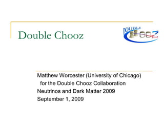 Double Chooz
Matthew Worcester (University of Chicago)
for the Double Chooz Collaboration
Neutrinos and Dark Matter 2009
September 1, 2009
 