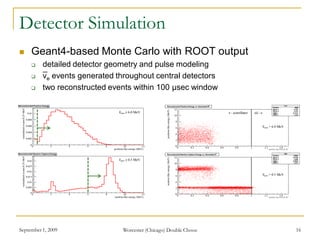 Detector Simulation
 Geant4-based Monte Carlo with ROOT output
 detailed detector geometry and pulse modeling
 νe events generated throughout central detectors
 two reconstructed events within 100 μsec window
September 1, 2009 Worcester (Chicago) Double Chooz 16
_
 