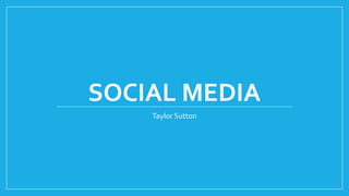 SOCIAL MEDIA
Taylor Sutton
 