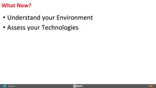 What	
  Now?	
  
• Understand	
  your	
  Environment	
  
• Assess	
  your	
  Technologies	
  
 