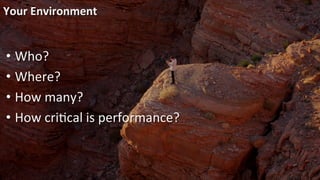 Your	
  Environment	
  
• Who?	
  
• Where?	
  
• How	
  many?	
  
• How	
  criRcal	
  is	
  performance?	
  
 