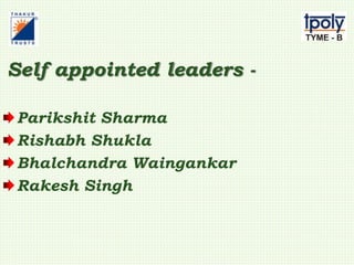 Self appointed leaders -
Parikshit Sharma
Rishabh Shukla
Bhalchandra Waingankar
Rakesh Singh
 