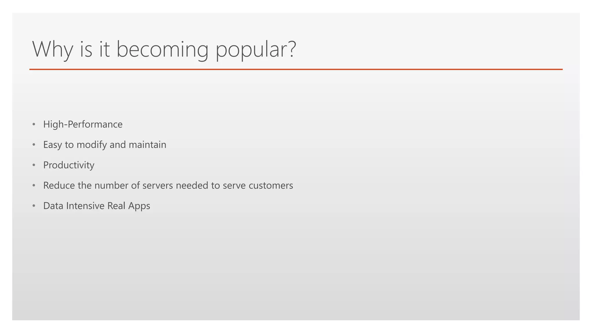 Click to edit Master text styles
Why is it becoming popular?
• High-Performance
• Easy to modify and maintain
• Productivity
• Reduce the number of servers needed to serve customers
• Data Intensive Real Apps
 