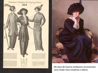 1914
OS anos de Guerra vindouros anunciariam
uma moda mais simplista e sóbria.
 