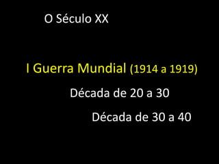 O Século XX
I Guerra Mundial (1914 a 1919)
Década de 20 a 30
Década de 30 a 40
 