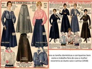 Para as tarefas domésticas e corriqueiras bem
como o trabalho fora de casa a mulher
recorreria ao dueto saia e camisa (1918)
 