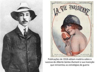 Publicações de 1918 editam matéria sobre o
sucesso de Alberto Santos Dumont e sua invenção
que reinventou as estratégias de guerra
 