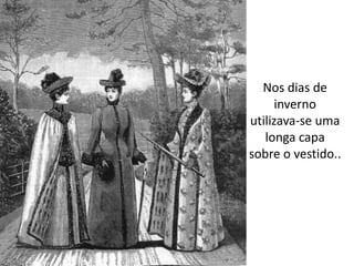 Nos dias de
inverno
utilizava-se uma
longa capa
sobre o vestido..
 