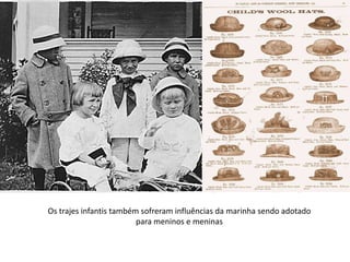Os trajes infantis também sofreram influências da marinha sendo adotado
para meninos e meninas
 