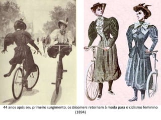 44 anos após seu primeiro surgimento, os bloomers retornam à moda para o ciclismo feminino
(1894)
 