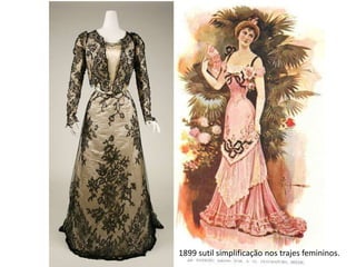 1899 sutil simplificação nos trajes femininos.
 