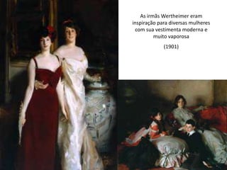 As irmãs Wertheimer eram
inspiração para diversas mulheres
com sua vestimenta moderna e
muito vaporosa
(1901)
 
