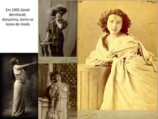 Em 1905 Sarah
Bernhardt,
dançarina, torna-se
ícone de moda
 