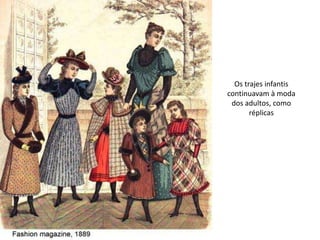 Os trajes infantis
continuavam à moda
dos adultos, como
réplicas
 