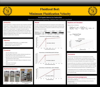 Experimental Apparatus
Erik Napoles, Ruiwen Lin, TaeEun Kim
Department of Chemical Engineering, California State University Long Beach
Objectives
• Determine the minimum fluidized velocity, VOM, by graphical method.
• Compare the theoretical VOM and experimental value.
• Determine the effect of particle size on the VOM.
Conclusions
There are obvious discrepancies between our experimental and our calculated
theoretical values.. This could be because of our bed height for each trial; we had a
height range between 5 and 7.45cm. It’s possible that we had an insufficient volume of
sand in the unit for the minimum fluidization velocity equation to work properly.
Another possible cause of our sizable error is the inherent inaccuracy of the fluidization
bed unit. It was noted during data collection that the velocity marker would constantly
move; it would either float up or down despite many attempts to stabilize it. This would
lead to our velocity data being inaccurate and is thus a very probable cause of error.
A final potential cause for error is our inability to choose a definite particle size. It
could be that despite our sieving the sand that other particles were trapped along those
of our expected size range.
Results
Our results show that the larger the particle size, the greater the velocity needed to achieve
fluidization. Fluidization also depends on the porosity of the medium: the theoretical values
between Sand A and Sand B for a 212μm particle are different only because of the porosity
difference between the two samples.
Procedures
1. Select three different types of sand.
2. Sieve each sample by using the sieve shaker to determine their particle sizes.
3. Fill the column with one type of sand and open the air valve.
4. Raise the air velocity, and record the corresponding orifice and bed pressures
when the bed pressure remains constant.
5. Determine the density of each sand by finding out its displacement volume in
water.
6. Repeat steps 3-5 for all samples.
7. Clean up experimental area.
Equations and Calculation
Minimum Velocity of Fluidization:
150𝜇 𝑉𝑂𝑀
Ф2
𝑠 𝐷2
𝑃
1 − 𝜖 𝑀
𝜀3
𝑀
+
1.75𝜌 𝑉2
𝑂𝑀
Ф 𝑠 𝐷 𝑃
1
𝜀3
𝑀
= 𝑔 𝜌 𝑃 − 𝜌
Porosity:
𝜀 𝑀 =
𝑉 𝑠𝑎𝑛𝑑+𝑣𝑜𝑖𝑑−𝑉 𝑠𝑎𝑛𝑑
𝑉 𝑠𝑎𝑛𝑑+𝑣𝑜𝑖𝑑
References & Acknowledgements
McCabe, Warren L., and Julian C. Smith. Unit Operations of Chemical Engineering. 7th ed.
Boston: McGraw-Hill, 2005. Print.
Experimental and Theoretical Determination of the Minimum Velocity of Fluidization,
University of Florida.
Dr. Jang, Dr. Lo and Mr. Mihn
Introduction
A typical fluidized bed is a cylindrical column that contains solid particles and through
which gas flows. In industry, a fluidized bed is most widely used as a reactor and a
separator. In the case of fluidized bed reactors, the particles would contain a catalyst
which facilitates a chemical reaction. For separation, the particles might be an
adsorbent: for example, limestone absorbs sulfur pollutants from coal combustion. To
optimize the fluidized bed operation, the fluid flow rate has to be calculated. When
bubbling and slugging patterns appear on the column, it is at the minimum velocity of
fluidization and particles behave as dense fluid.
Fluidized Bed:
Minimum Fluidization Velocity
Sand A Sand B Sand C
Fluidization and fluid bed heat
transfer unit
0
20
40
60
80
100
120
0 0.02 0.04 0.06 0.08 0.1 0.12 0.14 0.16
PressureDropAcrossBed(mmH20)
Corrected Superficial Velocity (m/s)
Pressure Drop vs. Corrected Velocity (Sand A: 212-180μm)
Min. Velocity = 0.052 m/s
0
10
20
30
40
50
60
70
80
90
100
0 0.02 0.04 0.06 0.08 0.1 0.12 0.14 0.16 0.18
PressureDropAcrossBed(mmH20)
Corrected Superficial Velocity (m/s)
Pressure Drop vs. Corrected Velocity (Sand B: 250-212μm)
Min. Velocity = 0.0525 m/s
0
20
40
60
80
100
120
140
0 0.05 0.1 0.15 0.2 0.25 0.3 0.35 0.4 0.45
PressureDropAcrossBed(mmH20)
Corrected Velocity (m/s)
Pressure Drop vs. Corrected Velocity (Sand C: 595-425μm)
Min. Velocity = 0.309 m/s
Sand Size (μm) 212 ~ 180 250 ~ 212 595 ~ 425
Exp Min. Velocity (m/s) 0.0520 0.0525 0.3090
Theo Min. Velocity (m/s) 0.2576 ~ 0.1919 0.02708 ~ 0.01953 0.6522 ~ 0.4169
Error Percentage (%) 395.3 ~ 269.0 48.4 ~ 62.8 111.1 ~ 34.9
Sand B Sand CSand A
y = 0.277x + 0.0566
R² = 0.9939
0
0.2
0.4
0.6
0.8
1
1.2
1.4
1.6
0 1 2 3 4 5
VolumetricFlowrate
Sqrt(Orifice Pressure)
Correction Value k
 