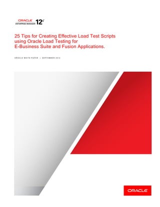 25 Tips for Creating Effective Load Test Scripts
using Oracle Load Testing for
E-Business Suite and Fusion Applications.
O R A C L E W H I T E P A P E R | S E P T E M B E R 2 0 1 4
 