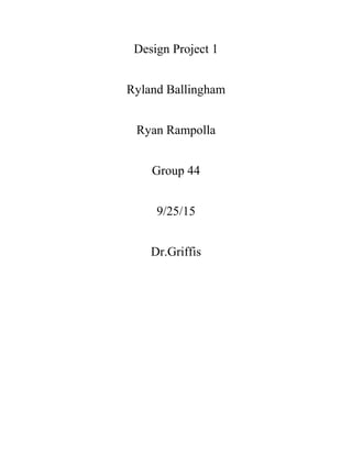 Design Project 1
Ryland Ballingham
Ryan Rampolla
Group 44
9/25/15
Dr.Griffis
 
