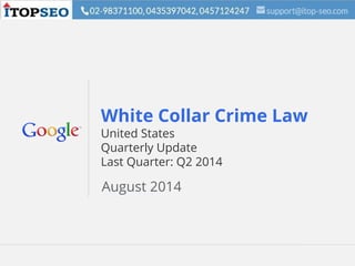 Google Confidential and Proprietary 1Google Confidential and Proprietary 1
White Collar Crime Law
United States
Quarterly Update
Last Quarter: Q2 2014
August 2014
 