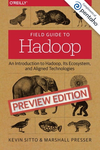 KEVIN SITTO & MARSHALL PRESSER
FIELD GUIDE TO
Hadoop
An Introduction to Hadoop, Its Ecosystem,
and Aligned Technologies
Com
plim
entsof
 