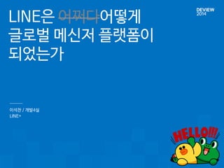 LINE은 어쩌다어떻게 
글로벌 메신저 플랫폼이 
되었는가 
이석찬 / 개발4실 
LINE+ 
 