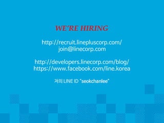 WE’RE HIRING 
http://recruit.linepluscorp.com/ 
join@linecorp.com 
LINE Developers Conference 
11/26(수), COEX 
더 궁금하신 분들은 
http://developers.linecorp.com/blog/ 
 