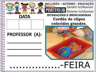 ................-FEIRA
DATA
PROFESSOR (A):
_____________
_____________
_____________
INTERAÇÕES E BRINCADEIRAS
Cordão de clipes
coloridos grandes.
 