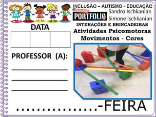 ................-FEIRA
DATA
PROFESSOR (A):
_____________
_____________
_____________
INTERAÇÕES E BRINCADEIRAS
Atividades Psicomotoras
Movimentos - Cores
 