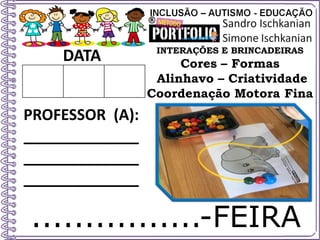 ................-FEIRA
DATA
PROFESSOR (A):
_____________
_____________
_____________
INTERAÇÕES E BRINCADEIRAS
Cores – Formas
Alinhavo – Criatividade
Coordenação Motora Fina
 