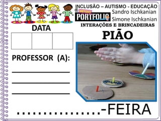 ................-FEIRA
DATA
PROFESSOR (A):
_____________
_____________
_____________
INTERAÇÕES E BRINCADEIRAS
PIÃO
 