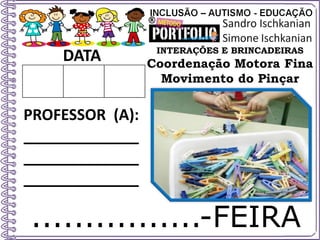 ................-FEIRA
DATA
PROFESSOR (A):
_____________
_____________
_____________
INTERAÇÕES E BRINCADEIRAS
Coordenação Motora Fina
Movimento do Pinçar
 