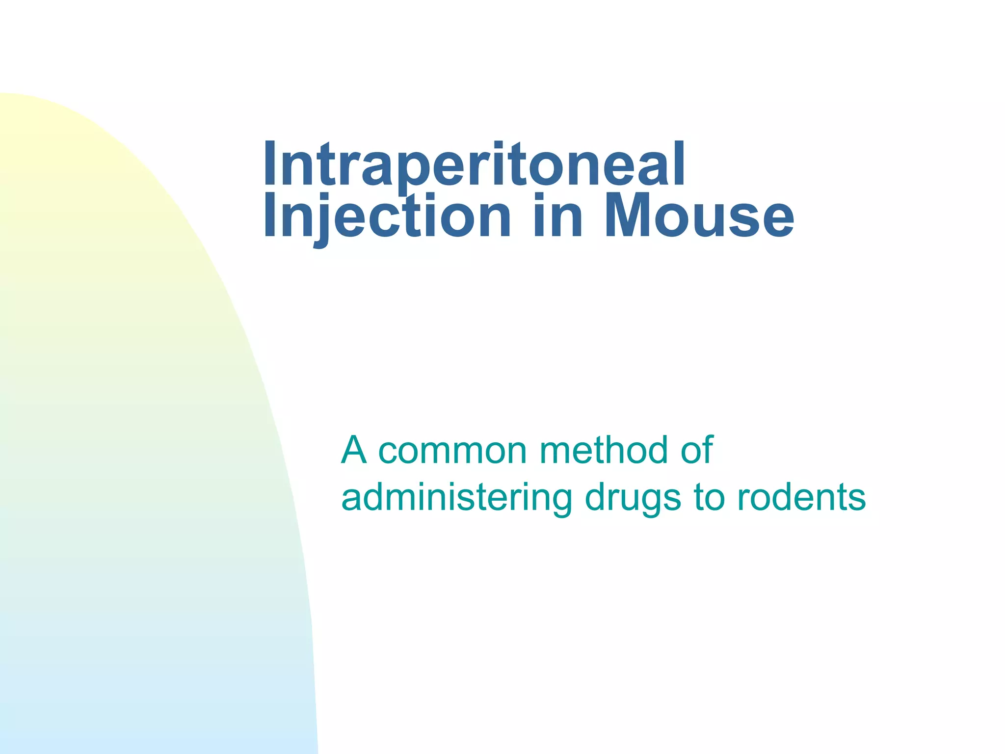 Intraperitoneal
Injection in Mouse
A common method of
administering drugs to rodents
 