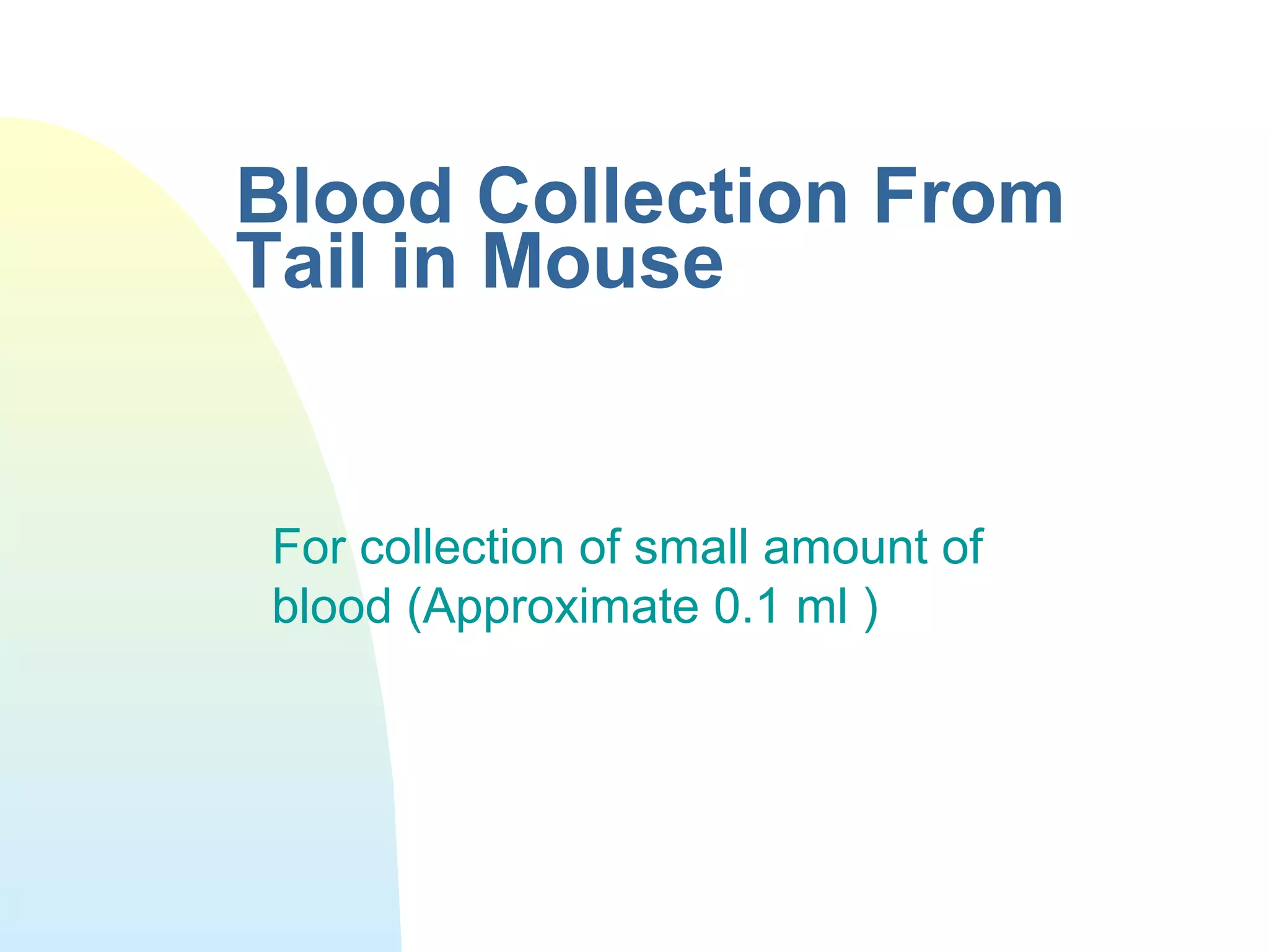 Blood Collection From
Tail in Mouse
For collection of small amount of
blood (Approximate 0.1 ml )
 