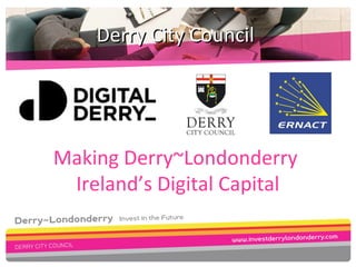 Making Derry~Londonderry
Ireland’s Digital Capital
Derry City CouncilDerry City Council
 
