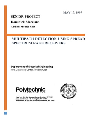 SENIOR PROJECT
Dominick Marciano
Advisor: Michael Knox
Department of Electrical Engineering
Five Metrotech Center, Brooklyn, NY
MULTIPATH DETECTION USING SPREAD
SPECTRUM RAKE RECEIVERS
MAY 17, 1997
 