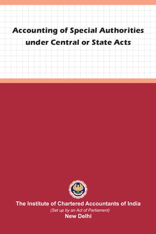 www.icai.org
ISBN : 978-81-8441-622-0
The Institute of Chartered Accountants of India
(Set up by an Act of Parliament)
New Delhi
Accounting of Special Authorities
under Central or State Acts
AccountingofSpecialAuthoritiesunderCentralorStateActs
February/2013/1,000 (New)
 