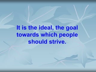 It is the ideal, the goal
towards which people
should strive.
 