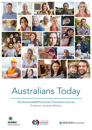 Australians Today
The Australia@2015 Scanlon Foundation Survey
Professor Andrew Markus
Mapping Social Cohesion
The Scanlon Foundation surveys 2015
Professor Andrew Markus
 