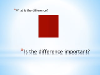 *What is the difference? 
* 
 