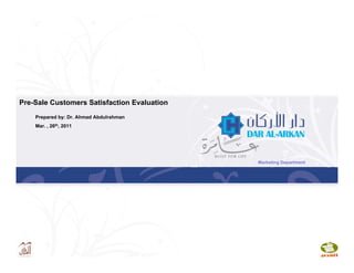 Pre-Sale Customers Satisfaction Evaluation
Prepared by: Dr. Ahmad Abdulrahmanp y
Mar. , 26th, 2011
Marketing Department
 