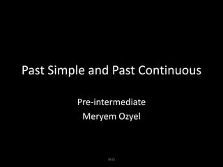 Past Simple and Past Continuous
Pre-intermediate
Meryem Ozyel

M.O

 