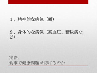 実際、
食事で健康問題が防げるのか
１、精神的な病気（鬱）
２、身体的な病気（高血圧、糖尿病な
ど）
 