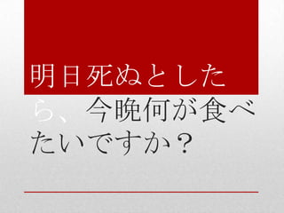 明日死ぬとした
ら、今晩何が食べ
たいですか？
 